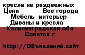 2 кресла не раздвежных › Цена ­ 4 000 - Все города Мебель, интерьер » Диваны и кресла   . Калининградская обл.,Советск г.